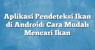 Aplikasi Pendeteksi Ikan di Android: Cara Mudah Mencari Ikan