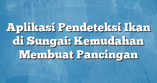 Aplikasi Pendeteksi Ikan di Sungai: Kemudahan Membuat Pancingan