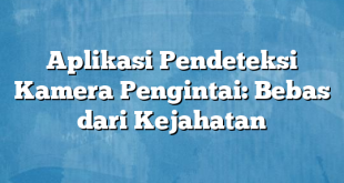 Aplikasi Pendeteksi Kamera Pengintai: Bebas dari Kejahatan