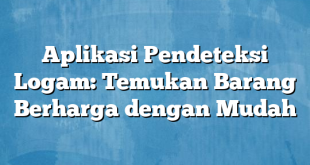 Aplikasi Pendeteksi Logam: Temukan Barang Berharga dengan Mudah