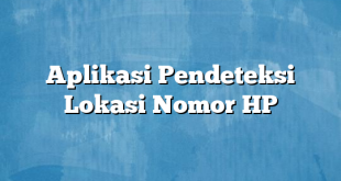 Aplikasi Pendeteksi Lokasi Nomor HP