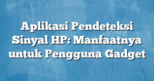 Aplikasi Pendeteksi Sinyal HP: Manfaatnya untuk Pengguna Gadget