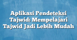 Aplikasi Pendeteksi Tajwid: Mempelajari Tajwid Jadi Lebih Mudah