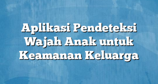 Aplikasi Pendeteksi Wajah Anak untuk Keamanan Keluarga