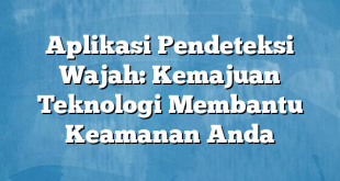 Aplikasi Pendeteksi Wajah: Kemajuan Teknologi Membantu Keamanan Anda