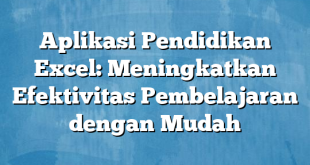 Aplikasi Pendidikan Excel: Meningkatkan Efektivitas Pembelajaran dengan Mudah