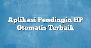 Aplikasi Pendingin HP Otomatis Terbaik