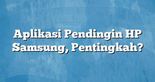 Aplikasi Pendingin HP Samsung, Pentingkah?