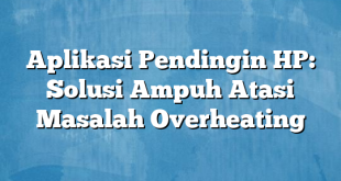 Aplikasi Pendingin HP: Solusi Ampuh Atasi Masalah Overheating