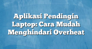 Aplikasi Pendingin Laptop: Cara Mudah Menghindari Overheat