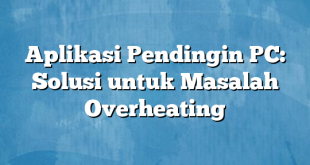 Aplikasi Pendingin PC: Solusi untuk Masalah Overheating