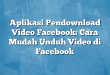 Aplikasi Pendownload Video Facebook: Cara Mudah Unduh Video di Facebook