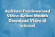 Aplikasi Pendownload Video: Solusi Mudah Download Video di Internet