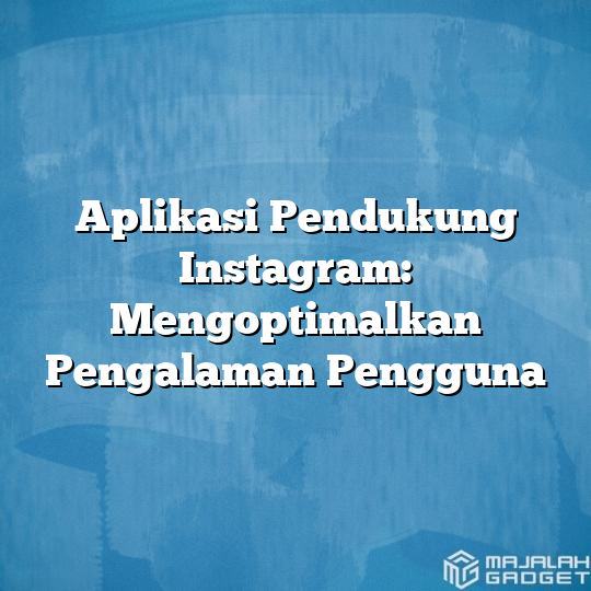 Aplikasi Pendukung Instagram Mengoptimalkan Pengalaman Pengguna Majalah Gadget