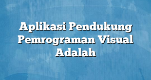 Aplikasi Pendukung Pemrograman Visual Adalah