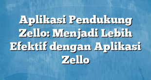 Aplikasi Pendukung Zello: Menjadi Lebih Efektif dengan Aplikasi Zello