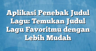 Aplikasi Penebak Judul Lagu: Temukan Judul Lagu Favoritmu dengan Lebih Mudah