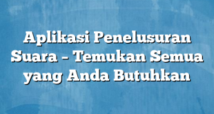 Aplikasi Penelusuran Suara – Temukan Semua yang Anda Butuhkan