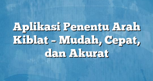 Aplikasi Penentu Arah Kiblat – Mudah, Cepat, dan Akurat