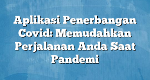 Aplikasi Penerbangan Covid: Memudahkan Perjalanan Anda Saat Pandemi