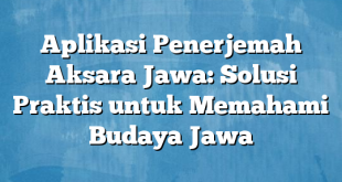 Aplikasi Penerjemah Aksara Jawa: Solusi Praktis untuk Memahami Budaya Jawa