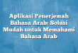 Aplikasi Penerjemah Bahasa Arab: Solusi Mudah untuk Memahami Bahasa Arab