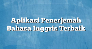 Aplikasi Penerjemah Bahasa Inggris Terbaik