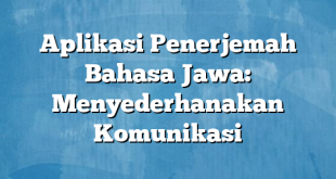 Aplikasi Penerjemah Bahasa Jawa: Menyederhanakan Komunikasi