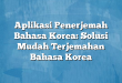 Aplikasi Penerjemah Bahasa Korea: Solusi Mudah Terjemahan Bahasa Korea