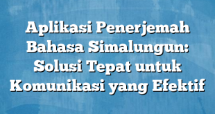 Aplikasi Penerjemah Bahasa Simalungun: Solusi Tepat untuk Komunikasi yang Efektif