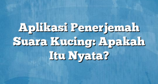 Aplikasi Penerjemah Suara Kucing: Apakah Itu Nyata?