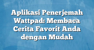 Aplikasi Penerjemah Wattpad: Membaca Cerita Favorit Anda dengan Mudah