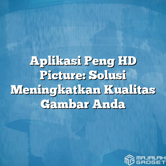 Aplikasi Peng Hd Picture Solusi Meningkatkan Kualitas Gambar Anda Majalah Gadget 0026