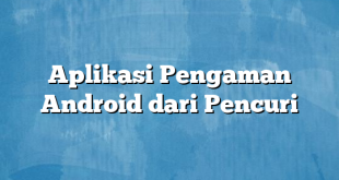 Aplikasi Pengaman Android dari Pencuri