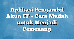 Aplikasi Pengambil Akun FF – Cara Mudah untuk Menjadi Pemenang