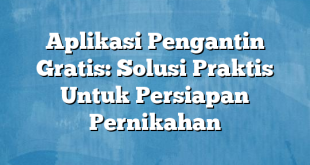 Aplikasi Pengantin Gratis: Solusi Praktis Untuk Persiapan Pernikahan