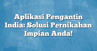 Aplikasi Pengantin India: Solusi Pernikahan Impian Anda!