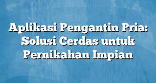 Aplikasi Pengantin Pria: Solusi Cerdas untuk Pernikahan Impian