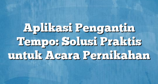 Aplikasi Pengantin Tempo: Solusi Praktis untuk Acara Pernikahan