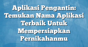 Aplikasi Pengantin: Temukan Nama Aplikasi Terbaik Untuk Mempersiapkan Pernikahanmu