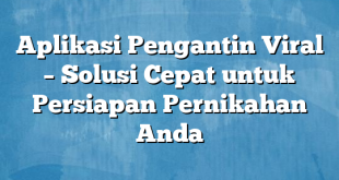 Aplikasi Pengantin Viral – Solusi Cepat untuk Persiapan Pernikahan Anda