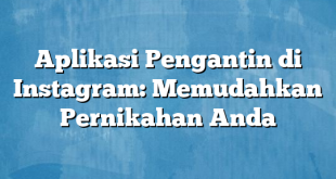 Aplikasi Pengantin di Instagram: Memudahkan Pernikahan Anda