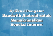 Aplikasi Pengatur Bandwith Android untuk Memaksimalkan Koneksi Internet