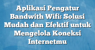 Aplikasi Pengatur Bandwith Wifi: Solusi Mudah dan Efektif untuk Mengelola Koneksi Internetmu