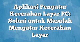 Aplikasi Pengatur Kecerahan Layar PC: Solusi untuk Masalah Mengatur Kecerahan Layar