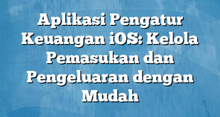 Aplikasi Pengatur Keuangan iOS: Kelola Pemasukan dan Pengeluaran dengan Mudah