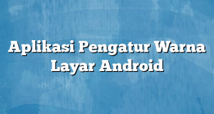 Aplikasi Pengatur Warna Layar Android