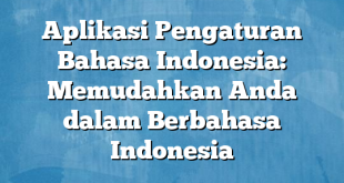 Aplikasi Pengaturan Bahasa Indonesia: Memudahkan Anda dalam Berbahasa Indonesia