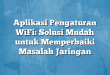 Aplikasi Pengaturan WiFi: Solusi Mudah untuk Memperbaiki Masalah Jaringan