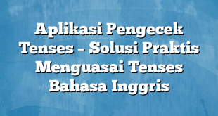 Aplikasi Pengecek Tenses – Solusi Praktis Menguasai Tenses Bahasa Inggris